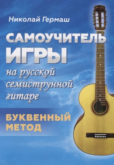 

Самоучитель игры на русской семиструнной гитаре Буквенный метод