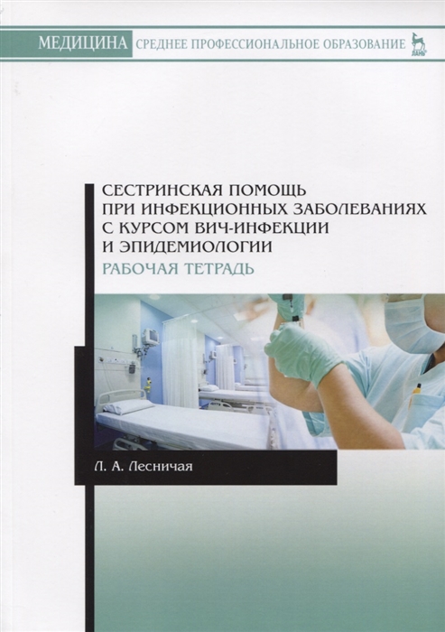 Лесничая Л. - Сестринская помощь при инфекционных заболеваниях с курсом ВИЧ-инфекции и эпидемиологии Рабочая тетрадь Учебное пособие