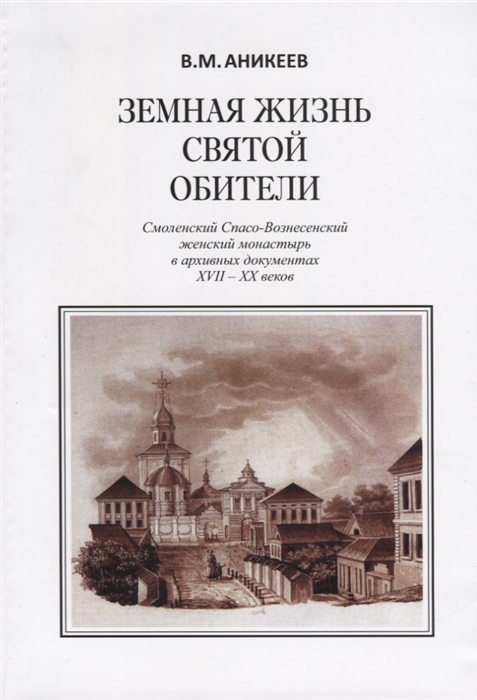 

Земная жизнь святой обители Смоленский Спасо-Вознесенский женский монастырь в архивных документах XVII-XX веков