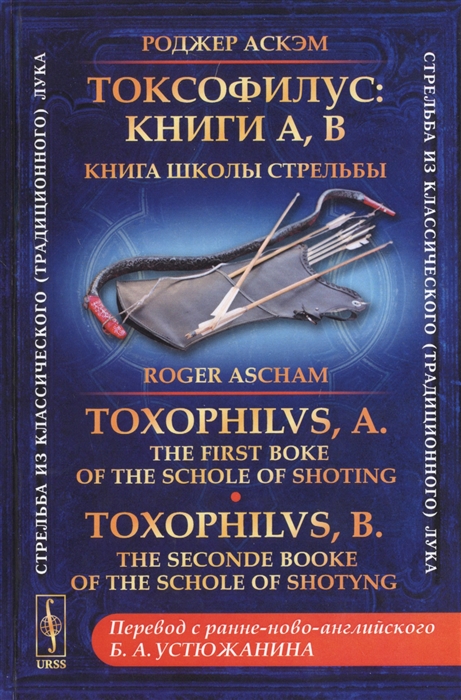 

Токсофилус Книги A B Книга школы стрельбы Toxophilvs A The First Boke Of The Schole Of Shoting Toxophilvs B The Seconde Booke Of The Schole Of Shotyng на русском и английском языках