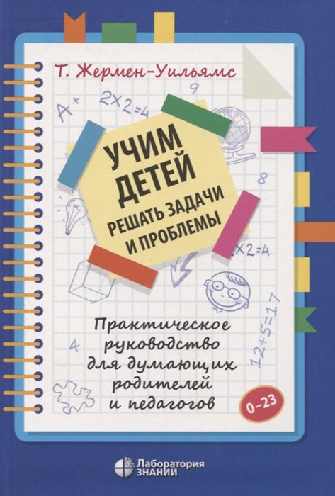 

Учим детей решать задачи и проблемы Практическое руководство для думающих родителей и педагогов