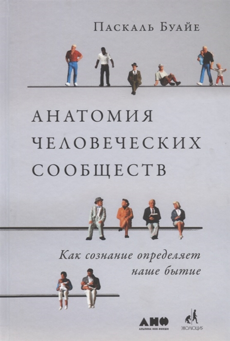 

Анатомия человеческих сообществ Как сознание определяет наше бытие