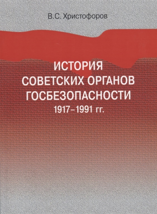 

История советских органов госбезопасности 1917-1991 гг Учебное пособие