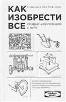 Как изобрести все. Создай цивилизацию с нуля Как изобрести все. Создай цивилизацию с нуля