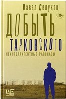 Добыть Тарковского. Неинтеллигентные рассказы Добыть Тарковского. Неинтеллигентные рассказы