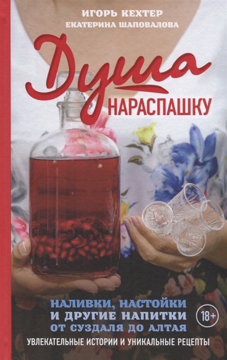 Кехтер И., Шаповалова Е. - Душа нараспашку Наливки настойки и другие напитки от Суздаля до Алтая Увлекательные истории и уникальные рецепты