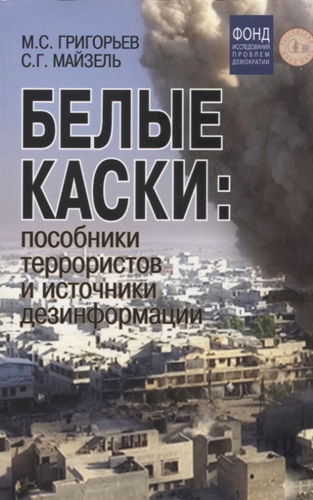 

Белые каски пособники террористов и источники дезинформации