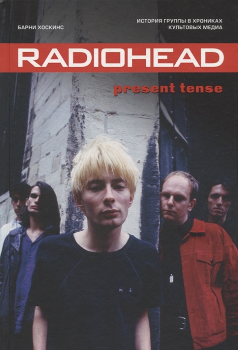 

Radiohead. Present Tense. История группы в хрониках культовых медиа