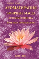 Ароматерапия. Эфирные масла. Лечебные свойства. Практика применения Ароматерапия. Эфирные масла. Лечебные свойства. Практика применения