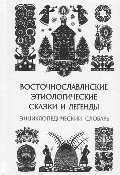 Белова О., Гура А., Кабакова Г., Толстая С. (сост.) - Восточнославянские этиологические сказки и легенды Энциклопедический словарь