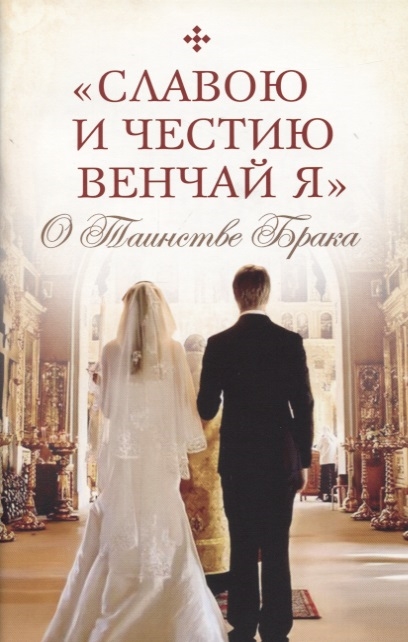 

Славою и честию венчай я О Таинстве Брака
