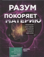 Разум покоряет материю. Поразительная наука создания материальной реальности силой разума Разум покоряет материю. Поразительная наука создания материальной реальности силой разума