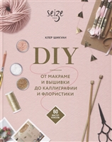 DIY. От макраме и вышивки до каллиграфии и флористики. 60 мастер-классов DIY. От макраме и вышивки до каллиграфии и флористики. 60 мастер-классов