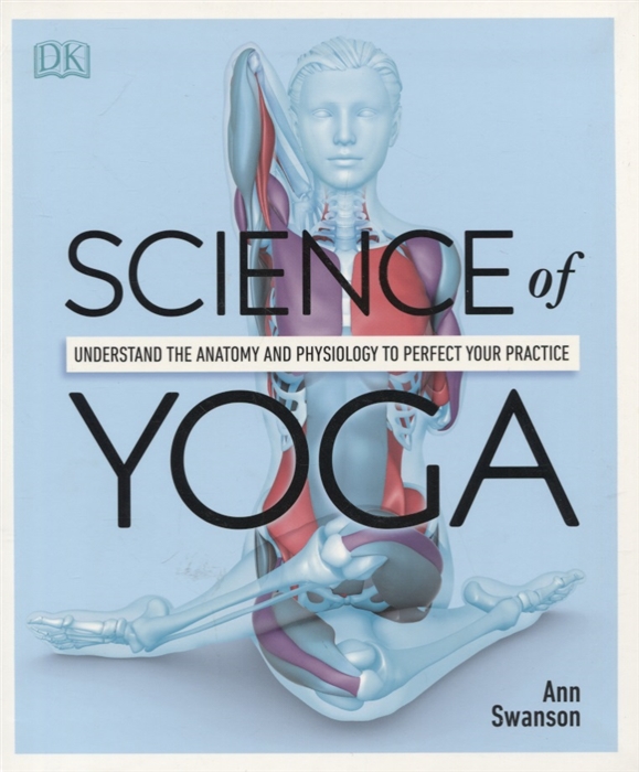 Swanson A. - Science Of Yoga Understand the Anatomy and Physiology to Perfect your Practice