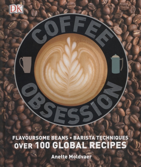 

Coffee Obsession Flavoursome beans Barista techniques Over 100 global recipes