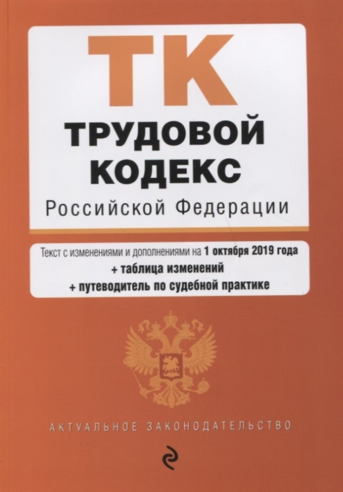 

Трудовой кодекс Российской Федерации Текст с изменениями и дополнениями на 1 октября 2019 года таблица изменений путеводитель по судебной практике