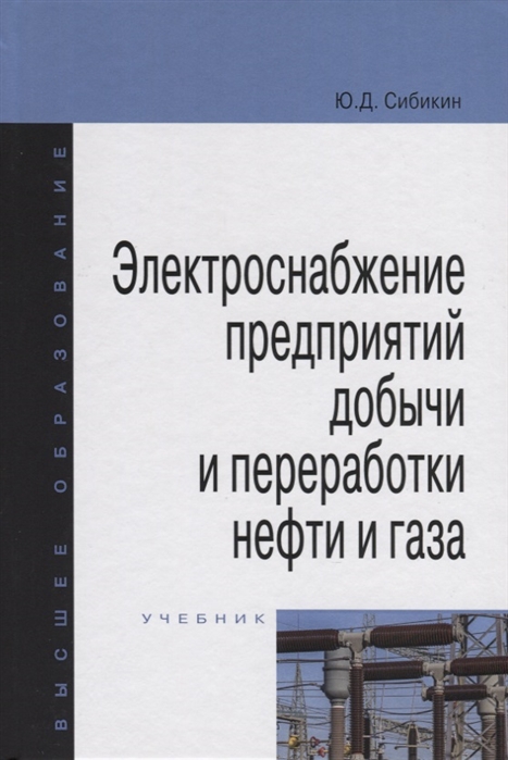 Сибикин Ю. - Электроснабжение предприятий добычи и переработки нефти и газа Учебник