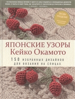 Японские узоры Кейко Окамото. 150 избранных дизайнов для вязания на спицах Японские узоры Кейко Окамото. 150 избранных дизайнов для вязания на спицах