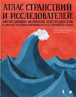 Атлас странствий и исследователей. Энциклопедии монахов, натуралистов и других путешественников всех времен и стран Атлас странствий и исследователей. Энциклопедии монахов, натуралистов и других путешественников всех времен и стран
