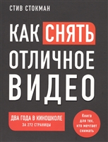 Как снять отличное видео. Книга для тех, кто мечтает снимать Как снять отличное видео. Книга для тех, кто мечтает снимать
