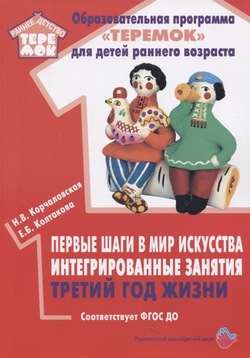 

Первые шаги в мир искусства Интегрированные занятия Третий год жизни Методическое пособие для реализации образовательной программы Теремок