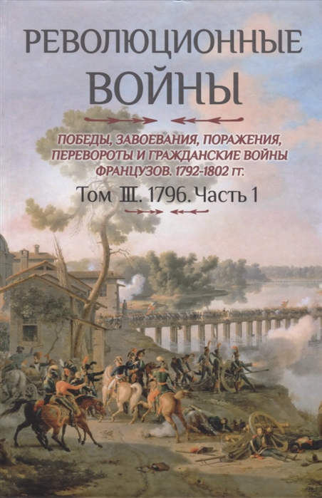 

Революционные войны Победы завоевания поражения перевороты и гражданские войны французов 1792-1802 гг Том III 1796 Часть 1