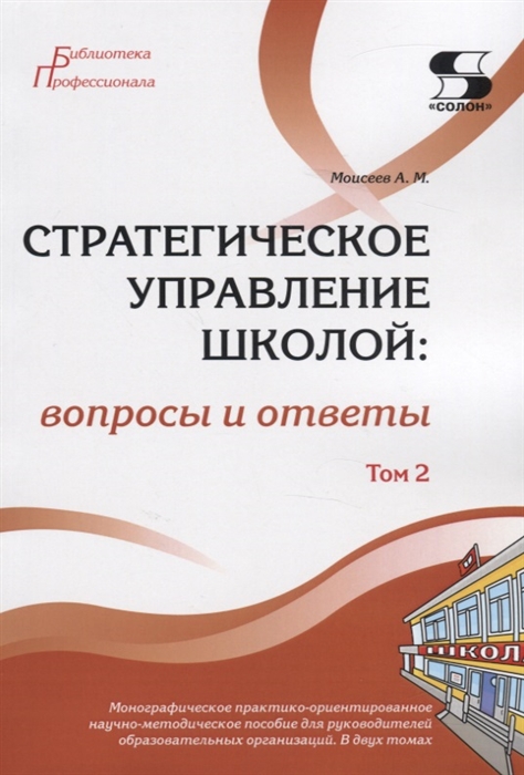 Моисеев А. - Стратегическое управление школой вопросы и ответы Монографическое практико-ориентированное научно-методическое пособие для руководителей образовательных организаций В двух томах Том 2