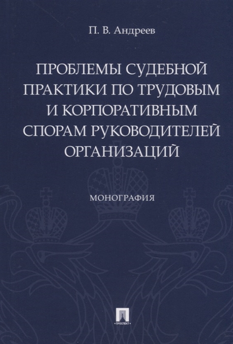 Андреев П. - Проблемы судебной практики по трудовым и корпоративным спорам руководителей организаций Монография