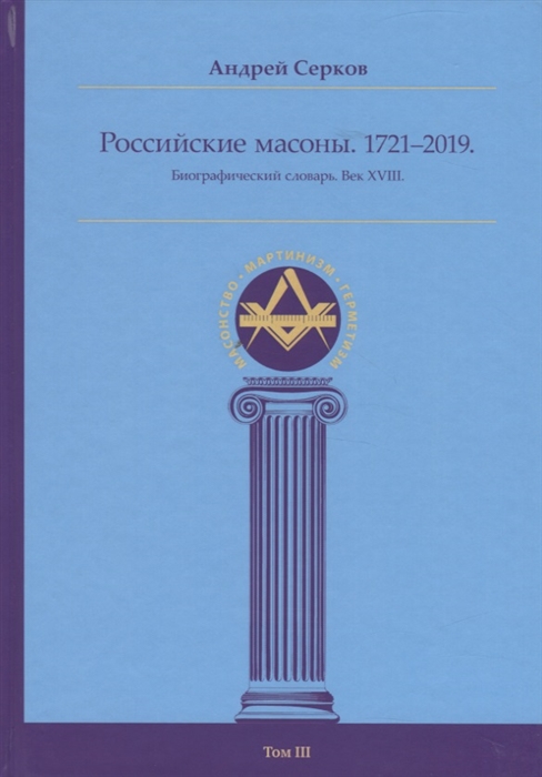

Российские масоны 1721 2019 Биографический словарь Век XVIII Том III