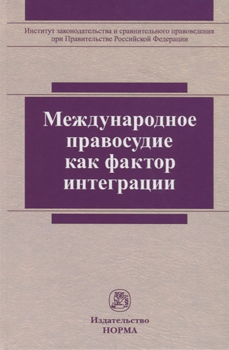 Хабриева Т., Ковлер А., Белялова А. и др. - Международное правосудие как фактор интеграции Монография