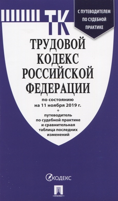 

Трудовой кодекс Российской Федерации по состоянию на 11 ноября 2019 г Путеводитель по судебной практике и сравнительная таблица последних изменений