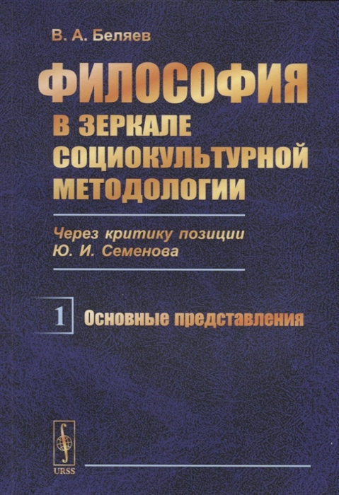 Беляев В. - Философия в зеркале социокультурной методологии через критику позиции Ю И Семенова Книга первая Основные представления