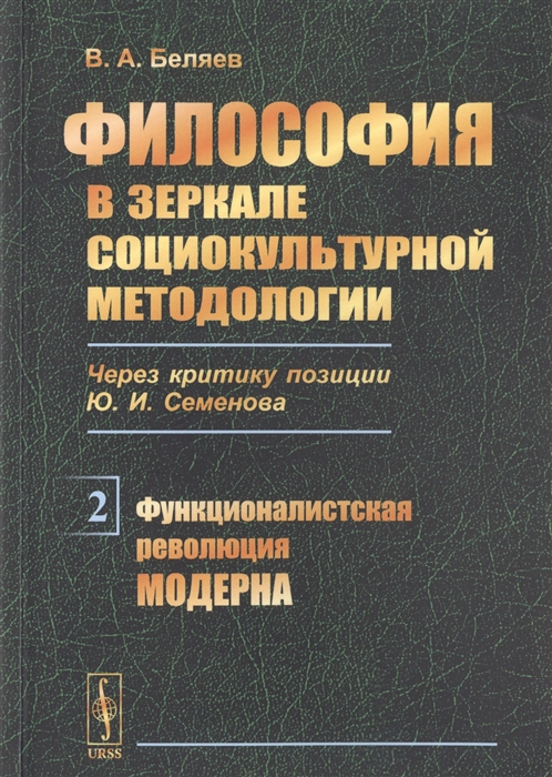 Беляев В. - Философия в зеркале социокультурной методологии Через критику позиции Ю И Семенова Книга 2 Функционалистская революция модерна