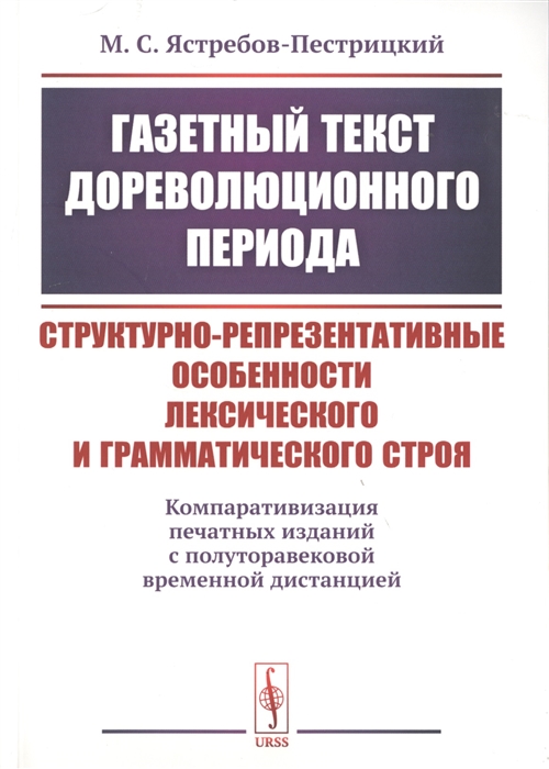 

Газетный текст дореволюционного периода Структурно-репрезентативные особенности лексического и грамматического строя Компаративизация печатных изданий с полуторавековой временной дистанцией