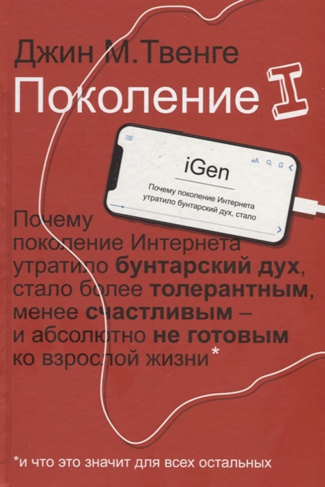 

Поколение I Почему поколение Интернета утратило бунтарский дух стало более толерантным менее счастливым и абсолютно не готовым ко взрослой жизни и что это значит для всех остальных