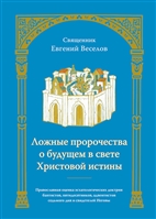 Ложные пророчества о будущем в свете Христовой истины. Православная оценка эсхатологических доктрин баптистов, пятидесятников, адвентистов седьмого дня и свидетелей Иеговы Ложные пророчества о будущем в свете Христовой истины. Православная оценка эсхатологических доктрин баптистов, пятидесятников, адвентистов седьмого дня и свидетелей Иеговы