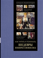 Как читать и понимать шедевры импрессионизма. Большая энциклопедия Как читать и понимать шедевры импрессионизма. Большая энциклопедия