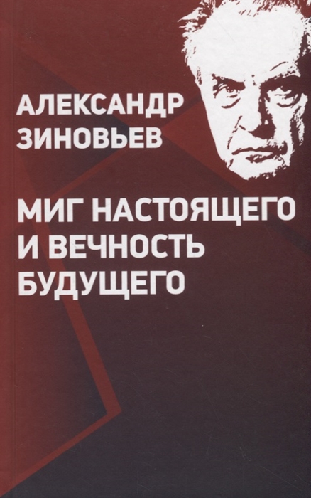 

Александр Зиновьев Миг настоящего и вечность будущего