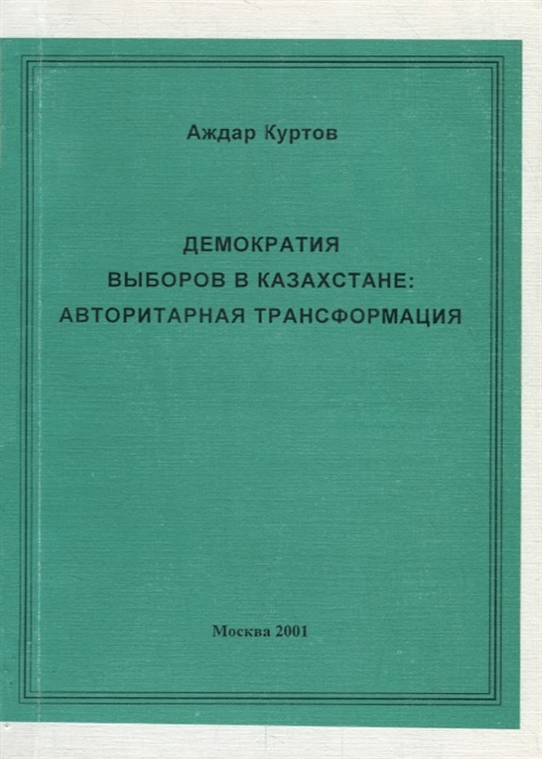 Куртов А. - Демократия выборов в Казахстане Авторитарная трансформация