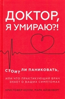Доктор, я умираю?! Стоит ли паниковать, или Что практикующий врач знает о ваших симптомах Доктор, я умираю?! Стоит ли паниковать, или Что практикующий врач знает о ваших симптомах