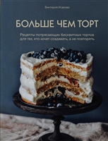 Больше чем торт. Рецепты потрясающих бисквитных тортов для тех, кто хочет создавать, а не повторять Больше чем торт. Рецепты потрясающих бисквитных тортов для тех, кто хочет создавать, а не повторять