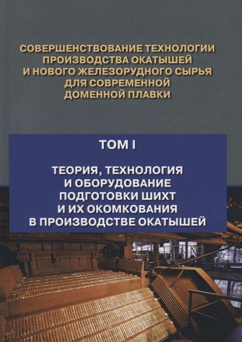 

Совершенствование технологии производства окатышей и нового железорудного сырья для современной доменной плавки Том I Теория технология и оборудование подготовки шихт и их окомкования в производстве окатышей