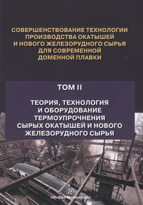 

Совершенствование технологии производства окатышей и нового железорудного сырья для современной доменной плавки Том II Теория технология и оборудование термоупрочнения сырых окатышей и нового железорудного сырья