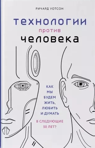 

Технологии против Человека Как мы будем жить любить и думать в следующие 50 лет