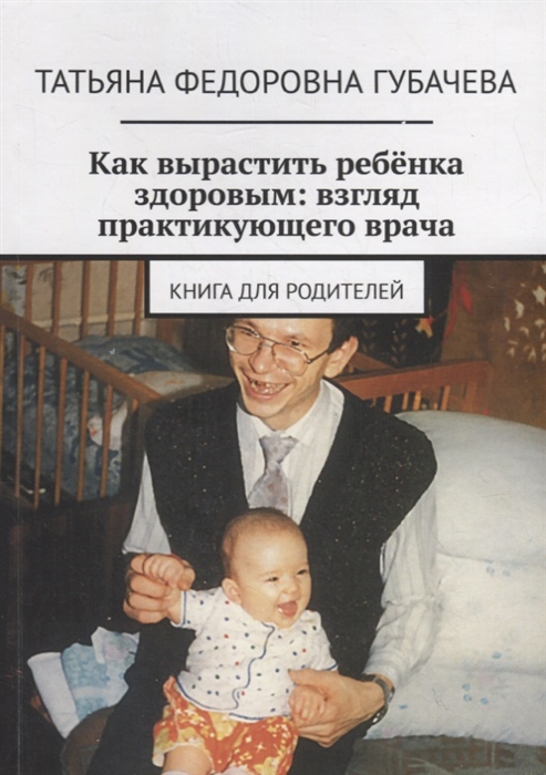 

Как вырастить ребенка здоровым взгляд практикующего врача