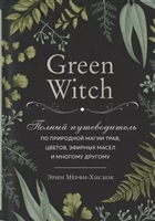 Green Witch. Полный путеводитель по природной магии трав, цветов, эфирных масел и многому другому Green Witch. Полный путеводитель по природной магии трав, цветов, эфирных масел и многому другому