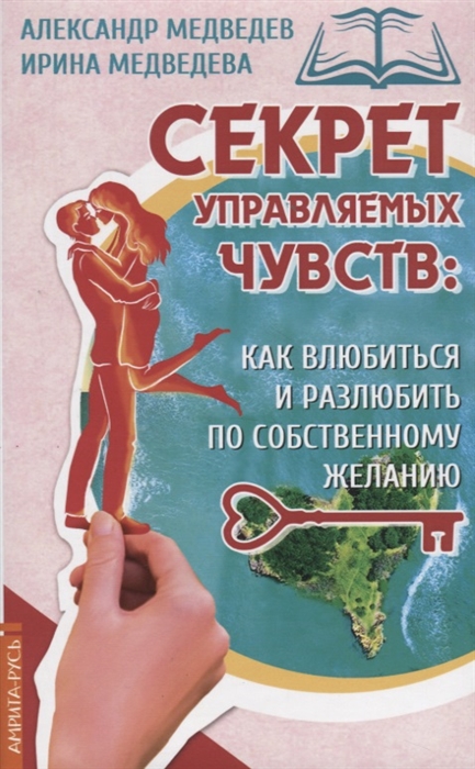 Медведев А., Медведева И. - Секрет управляемых чувств как влюбиться и разлюбить по собственному желанию