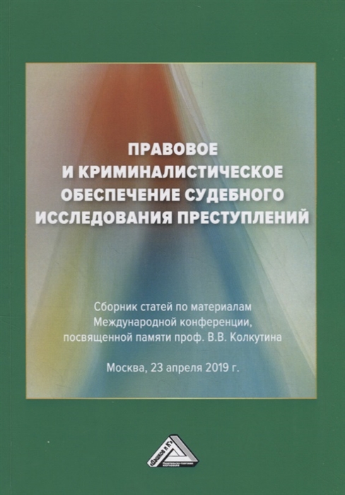 Правовое и криминалистическое обеспечение судебного исследования преступлений Сборник статей по материалам Международной конференции посвященной памяти проф В В Колкутина