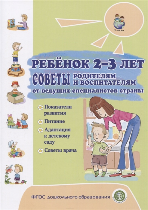 

Ребенок 2-3 лет. Советы родителям и воспитателям от ведущих специалистов страны. Показатели развития. Питание. Адаптация к детскому саду. Советы врача