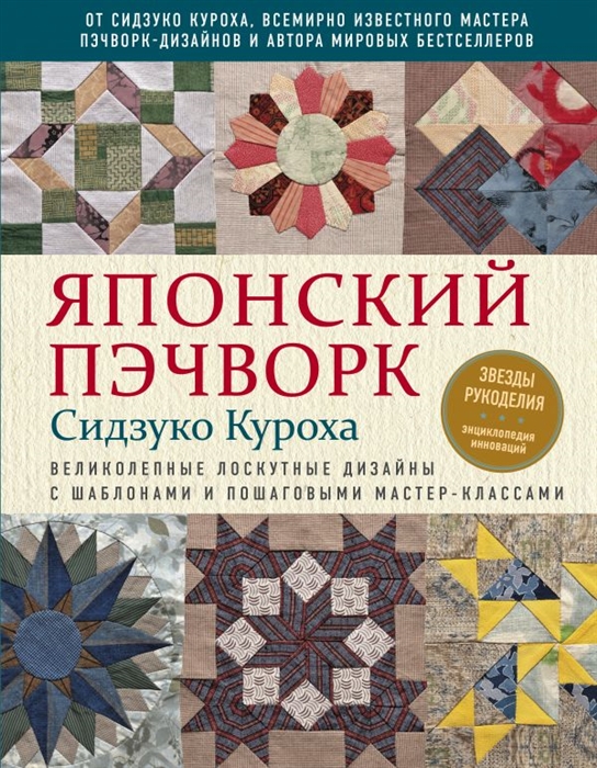 

Японский пэчворк Сидзуко Куроха Великолепные лоскутные дизайны с шаблонами и пошаговыми мастер-классами